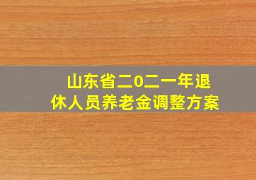 山东省二0二一年退休人员养老金调整方案