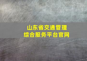 山东省交通管理综合服务平台官网