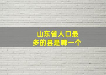 山东省人口最多的县是哪一个