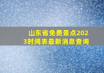 山东省免费景点2023时间表最新消息查询