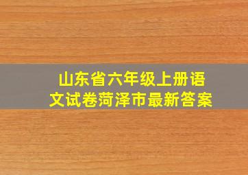 山东省六年级上册语文试卷菏泽市最新答案