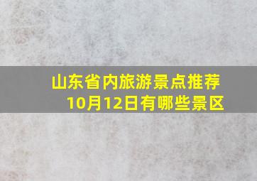 山东省内旅游景点推荐10月12日有哪些景区