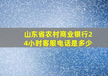 山东省农村商业银行24小时客服电话是多少