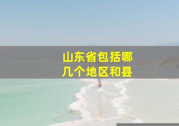 山东省包括哪几个地区和县