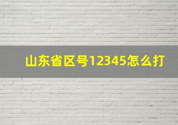 山东省区号12345怎么打