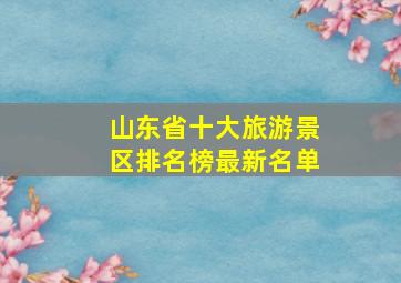 山东省十大旅游景区排名榜最新名单