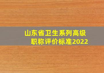 山东省卫生系列高级职称评价标准2022