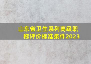 山东省卫生系列高级职称评价标准条件2023