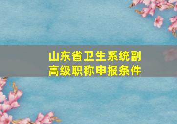 山东省卫生系统副高级职称申报条件