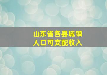 山东省各县城镇人口可支配收入