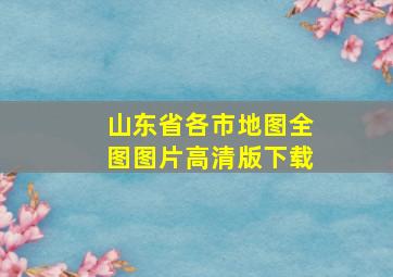 山东省各市地图全图图片高清版下载