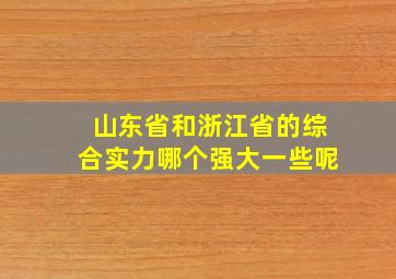 山东省和浙江省的综合实力哪个强大一些呢