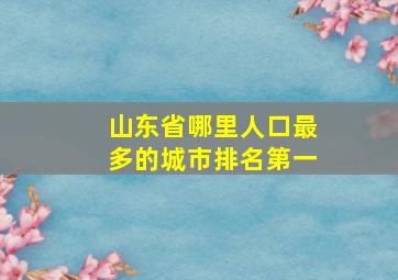 山东省哪里人口最多的城市排名第一