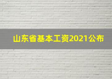 山东省基本工资2021公布