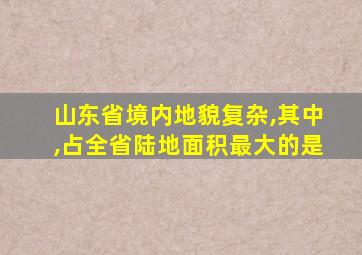 山东省境内地貌复杂,其中,占全省陆地面积最大的是