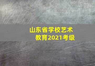 山东省学校艺术教育2021考级