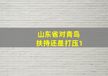 山东省对青岛扶持还是打压1