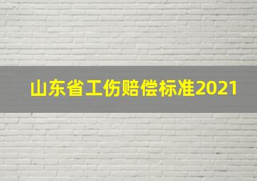 山东省工伤赔偿标准2021