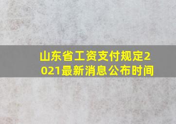 山东省工资支付规定2021最新消息公布时间