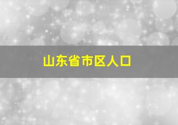 山东省市区人口