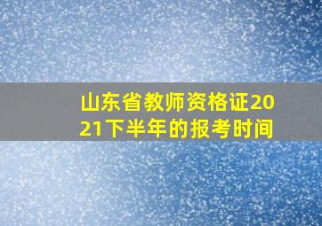 山东省教师资格证2021下半年的报考时间