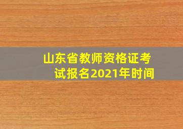 山东省教师资格证考试报名2021年时间