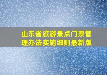 山东省旅游景点门票管理办法实施细则最新版