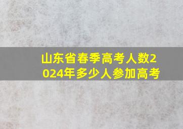 山东省春季高考人数2024年多少人参加高考