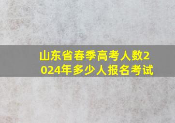 山东省春季高考人数2024年多少人报名考试