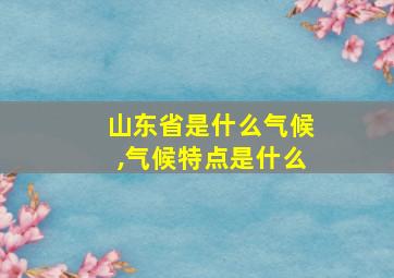 山东省是什么气候,气候特点是什么