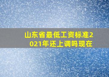 山东省最低工资标准2021年还上调吗现在