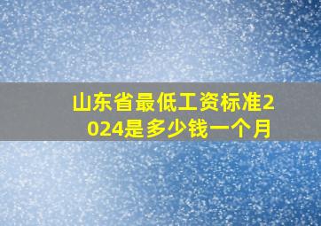 山东省最低工资标准2024是多少钱一个月