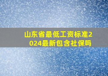 山东省最低工资标准2024最新包含社保吗