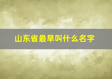 山东省最早叫什么名字