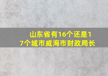 山东省有16个还是17个城市威海市财政局长