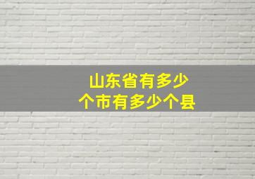 山东省有多少个市有多少个县