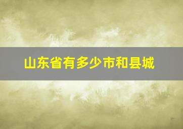 山东省有多少市和县城