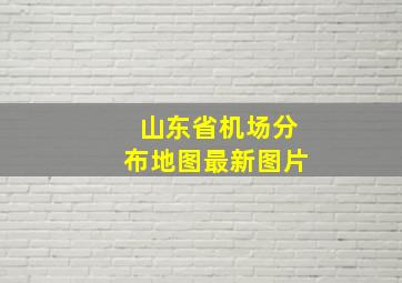 山东省机场分布地图最新图片