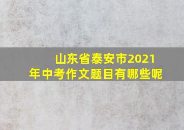 山东省泰安市2021年中考作文题目有哪些呢