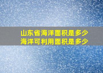 山东省海洋面积是多少海洋可利用面积是多少