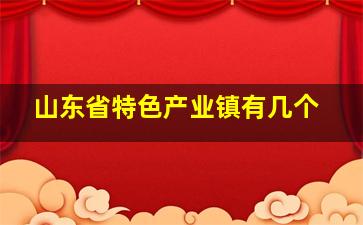 山东省特色产业镇有几个