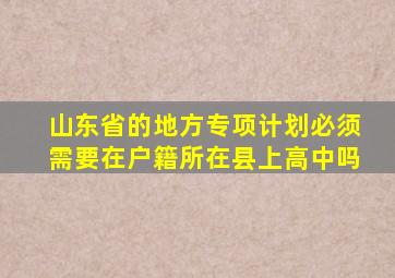 山东省的地方专项计划必须需要在户籍所在县上高中吗