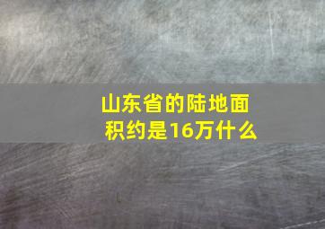 山东省的陆地面积约是16万什么