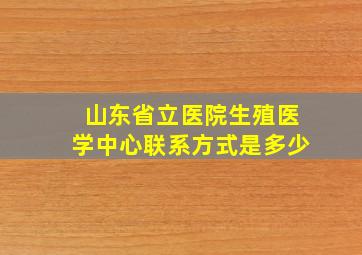 山东省立医院生殖医学中心联系方式是多少