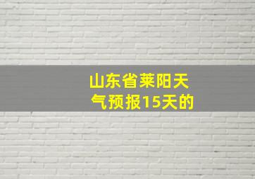 山东省莱阳天气预报15天的