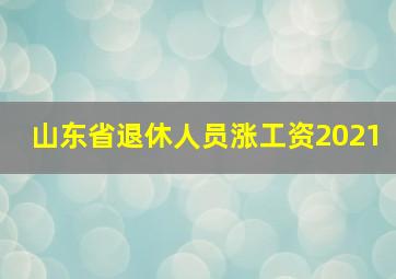 山东省退休人员涨工资2021