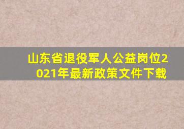 山东省退役军人公益岗位2021年最新政策文件下载