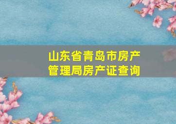 山东省青岛市房产管理局房产证查询