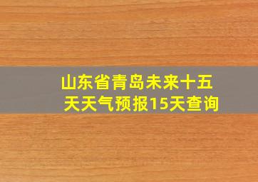 山东省青岛未来十五天天气预报15天查询