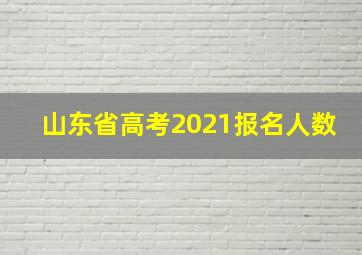 山东省高考2021报名人数